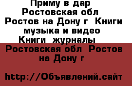 Приму в дар - Ростовская обл., Ростов-на-Дону г. Книги, музыка и видео » Книги, журналы   . Ростовская обл.,Ростов-на-Дону г.